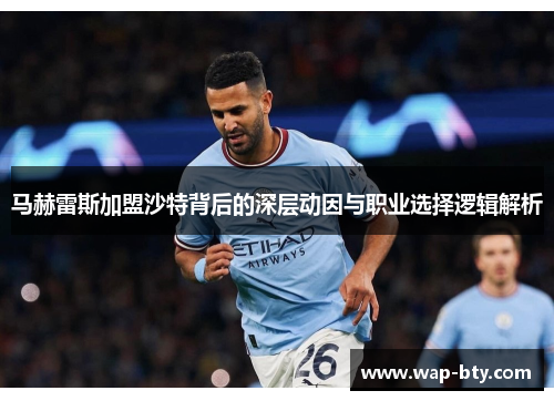 马赫雷斯加盟沙特背后的深层动因与职业选择逻辑解析