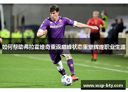 如何帮助弗拉霍维奇重返巅峰状态重塑辉煌职业生涯