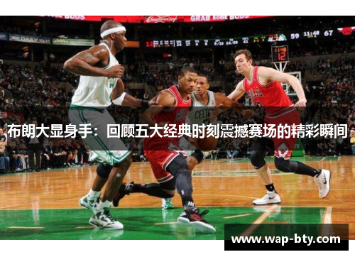 布朗大显身手：回顾五大经典时刻震撼赛场的精彩瞬间