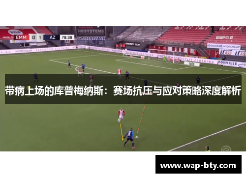 带病上场的库普梅纳斯：赛场抗压与应对策略深度解析