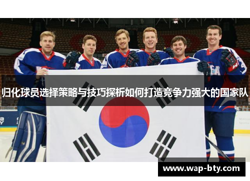 归化球员选择策略与技巧探析如何打造竞争力强大的国家队